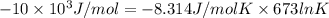 -10 \times 10^{3} J/mol = -8.314 J/mol K \times 673 ln K