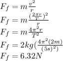 F_f=m\frac{v^2}{r}\\F_f=m\frac{(\frac{2\pi r}{T})^2}{r}\\F_f=m\frac{4\pi^2 r}{T^2}\\F_f=2kg(\frac{4\pi^2(2m)}{(5s)^2)}\\F_f=6.32N