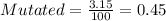 Mutated= \frac{3. 15}{100} = 0.45