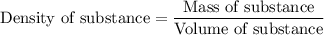 {\text{Density of substance}} = \dfrac{{{\text{Mass of substance}}}}{{{\text{Volume of substance}}}}