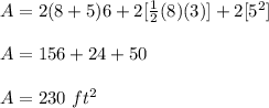 A=2(8+5)6+2[\frac{1}{2}(8)(3)]+2[5^{2}]\\ \\A=156+24+50\\ \\A=230\ ft^{2}