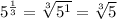 5^{\frac{1}{3}}=\sqrt[3]{5^1} =\sqrt[3]{5}