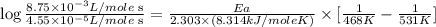 \log \frac{8.75\times 10^{-3}L/mole\text{ s}}{4.55\times 10^{-5}L/mole\text{ s}}=\frac{Ea}{2.303\times (8.314kJ/moleK)}\times [\frac{1}{468K}-\frac{1}{531K}]