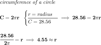 \bf \textit{circumference of a circle}\\\\ C=2\pi r~~ \begin{cases} r=radius\\ \cline{1-1} C=28.56 \end{cases}\implies 28.56=2\pi r \\\\\\ \cfrac{28.56}{2\pi }=r\implies 4.55\approx r