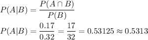 P(A|B)=\dfrac{P(A\cap B)}{P(B)}\\ \\P(A|B)=\dfrac{0.17}{0.32}=\dfrac{17}{32}=0.53125\approx 0.5313