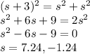 (s+3)^2=s^2 + s^2\\s^2 +6s +9=2s^2\\s^2 -6s - 9 = 0\\s=7.24,-1.24