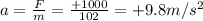 a=\frac{F}{m}=\frac{+1000}{102}=+9.8 m/s^2