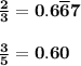 \bf{\frac{2}{3}=0.6\overline{6}7}\\\\ \bf{\frac{3}{5}=0.60}