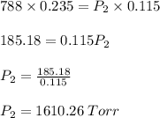 788\times 0.235 = P_2 \times 0.115\\\\185.18 = 0.115P_2\\\\P_2 = \frac{185.18}{0.115} \\\\P_2 =1610.26\; Torr