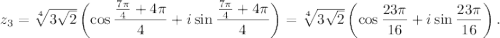 z_3=\sqrt[4]{3\sqrt{2}}\left(\cos\dfrac{\frac{7\pi}{4}+4\pi}{4}+i\sin\dfrac{\frac{7\pi}{4}+4\pi}{4}\right)=\sqrt[4]{3\sqrt{2}}\left(\cos\dfrac{23\pi}{16}+i\sin\dfrac{23\pi}{16}\right).