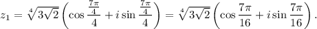 z_1=\sqrt[4]{3\sqrt{2}}\left(\cos\dfrac{\frac{7\pi}{4}}{4}+i\sin\dfrac{\frac{7\pi}{4}}{4}\right)=\sqrt[4]{3\sqrt{2}}\left(\cos\dfrac{7\pi}{16}+i\sin\dfrac{7\pi}{16}\right).