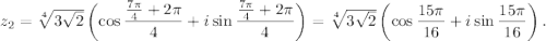z_2=\sqrt[4]{3\sqrt{2}}\left(\cos\dfrac{\frac{7\pi}{4}+2\pi}{4}+i\sin\dfrac{\frac{7\pi}{4}+2\pi}{4}\right)=\sqrt[4]{3\sqrt{2}}\left(\cos\dfrac{15\pi}{16}+i\sin\dfrac{15\pi}{16}\right).