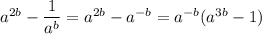 a^{2b}-\dfrac1{a^b}=a^{2b}-a^{-b}=a^{-b}(a^{3b}-1)