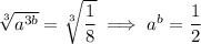 \sqrt[3]{a^{3b}}=\sqrt[3]{\dfrac18}\implies a^b=\dfrac12