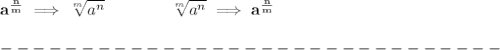 \bf a^{\frac{ n}{ m}} \implies  \sqrt[ m]{a^ n} &#10;\qquad \qquad&#10;\sqrt[ m]{a^ n}\implies a^{\frac{ n}{ m}}\\\\&#10;-------------------------------\\\\