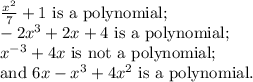 \frac{x^2}{7}+1 \text{ is a polynomial;}\\-2x^3+2x+4 \text{ is a polynomial;}\\x^{-3}+4x \text{ is not a polynomial;}\\\text{and }6x-x^3+4x^2 \text{ is a polynomial.}