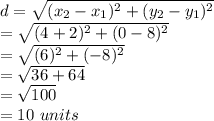 d = \sqrt{(x_2-x_1)^{2}+(y_2-y_1)^{2}} \\=\sqrt{(4+2)^{2}+(0-8)^{2}}\\=\sqrt{(6)^{2}+(-8)^{2}}\\=\sqrt{36+64}\\ =\sqrt{100}\\ =10\ units