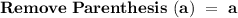 \bold{Remove \ Parenthesis \ (a) \ = \ a}