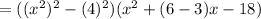 =((x^2)^2-(4)^2)(x^2+(6-3)x-18)