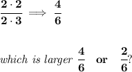 \bf \cfrac{2\cdot 2}{2\cdot 3}\implies \cfrac{4}{6}&#10;\\\\\\&#10;\textit{which is larger }\cfrac{4}{6}\quad or \quad \cfrac{2}{6}?