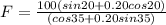 F = \frac{100(sin20 + 0.20 cos20)}{(cos35 + 0.20 sin35)}