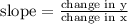 \text{slope}=\frac{\text{change in y}}{\text{change in x}}