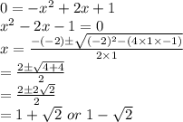 0=-x^2+2x+1\\x^2-2x-1=0\\x=\frac{-(-2)\pm\sqrt{(-2)^2-(4\times1\times-1)}}{2\times1}\\=\frac{2\pm\sqrt{4+4}}{2}\\=\frac{2\pm2\sqrt{2}}{2}\\=1+\sqrt{2} \ or \ 1-\sqrt{2}