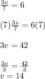 \frac{3v}{7}=6\\\\(7)\frac{3v}{7}=6(7)\\\\3v=42\\\\\frac{3v}{3}=\frac{42}{3}\\ v=14
