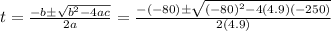 t=\frac{-b\pm \sqrt{b^2-4ac}}{2a}=\frac{-(-80)\pm \sqrt{(-80)^2-4(4.9)(-250)}}{2(4.9)}