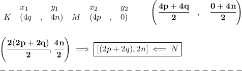\bf \begin{array}{lllll}&#10;&x_1&y_1&x_2&y_2\\&#10;%  (a,b)&#10;K&({{ 4q}}\quad ,&{{ 4n}})\quad &#10;%  (c,d)&#10;M&({{ 4p}}\quad ,&{{ 0}})&#10;\end{array}\qquad&#10;%   coordinates of midpoint &#10;\left(\cfrac{4p+4q}{2}\quad ,\quad \cfrac{0+4n}{2} \right)&#10;\\\\\\&#10;\left( \cfrac{2(2p+2q)}{2},\cfrac{4n}{2} \right)\implies \boxed{[(2p+2q), 2n]\impliedby N}\\\\&#10;-----------------------------\\\\