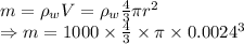 m=\rho_w V=\rho_w\frac{4}{3}\pi r^2\\\Rightarrow m=1000\times \frac{4}{3}\times \pi \times 0.0024^3
