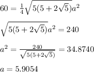 60= \frac{1}{4} \sqrt{5(5+2 \sqrt{5}) } a^2 \\  \\ \sqrt{5(5+2 \sqrt{5}) } a^2=240 \\  \\ a^2= \frac{240}{\sqrt{5(5+2 \sqrt{5}) }} =34.8740 \\  \\ a=5.9054