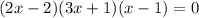 (2x-2)(3x+1)(x-1)=0