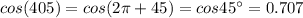cos(405)=cos(2\pi +45)=cos45^{\circ}=0.707