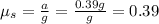 \mu_s = \frac{a}{g}=\frac{0.39 g}{g}=0.39