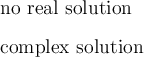 \large\text{no real solution}\\\\\text{complex solution}