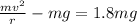 \frac{mv^2}{r}-mg=1.8mg