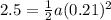 2.5 = \frac{1}{2}a(0.21)^2