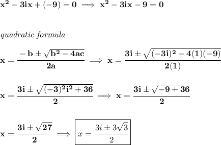 \bf x^2-3ix+(-9)=0\implies x^2-3ix-9=0&#10;\\\\\\&#10;\textit{quadratic formula}\\\\&#10;x= \cfrac{ - {{ b}} \pm \sqrt { {{ b}}^2 -4{{ a}}{{ c}}}}{2{{ a}}}\implies x=\cfrac{3i\pm\sqrt{(-3i)^2-4(1)(-9)}}{2(1)}&#10;\\\\\\&#10;x=\cfrac{3i\pm\sqrt{(-3)^2i^2+36}}{2}\implies x=\cfrac{3i\pm\sqrt{-9+36}}{2}&#10;\\\\\\&#10;x=\cfrac{3i\pm\sqrt{27}}{2}\implies \boxed{x=\cfrac{3i\pm 3\sqrt{3}}{2}}