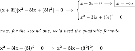 \bf (x+3i)[x^2-3ix+(3i)^2]=0\implies &#10;\begin{cases}&#10;x+3i=0\implies \boxed{x=-3i}\\\\&#10;x^2-3ix+(3i)^2=0&#10;\end{cases}&#10;\\\\\\&#10;\textit{now, for the second one, we'd need the quadratic formula}&#10;\\\\\\&#10;x^2-3ix+(3i)^2=0\implies x^2-3ix+(3^2i^2)=0&#10;