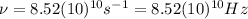 \nu=8.52(10)^{10} s^{-1}=8.52(10)^{10} Hz