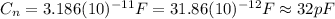 C_{n}=3.186 (10)^{-11} F=31.86(10)^{-12} F \approx 32 pF