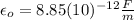 \epsilon_{o}=8.85(10)^{-12} \frac{F}{m}