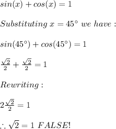 sin(x)+cos(x)=1 \\ \\ Substituting \ x=45^{\circ} \ we \ have: \\ \\ sin(45^{\circ})+cos(45^{\circ})=1 \\ \\\frac{\sqrt{2}}{2}+\frac{\sqrt{2}}{2}=1 \\ \\ Rewriting:\\ \\2\frac{\sqrt{2}}{2}=1 \\ \\ \therefore \sqrt{2}=1 \ FALSE!