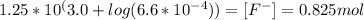 1.25*10^({3.0+log(6.6*10^{-4}))}=[F^{-}]=0.825 mol