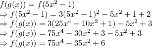 f(g(x))=f(5x^2-1)\\\Rightarrow f(5x^2-1)=3(5x^2-1)^2-5x^2+1+2\\\Rightarrow f(g(x))=3(25x^4-10x^2+1)-5x^2+3\\\Rightarrow f(g(x))=75x^4-30x^2+3-5x^2+3\\\Rightarrow f(g(x))=75x^4-35x^2+6