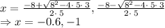 x=\frac{-8+\sqrt{8^2-4\cdot \:5\cdot \:3}}{2\cdot \:5}, \frac{-8-\sqrt{8^2-4\cdot \:5\cdot \:3}}{2\cdot \:5}\\\Rightarrow x=-0.6, -1