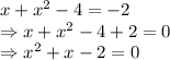 x+x^2-4=-2\\\Rightarrow x+x^2-4+2=0\\\Rightarrow x^2+x-2=0