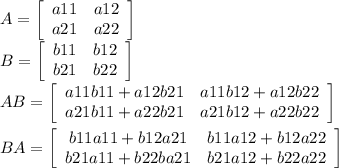 A=\left[\begin{array}{ccc}a11&a12\\a21&a22\end{array}\right]\\B= \left[\begin{array}{ccc}b11&b12\\b21&b22\end{array}\right]\\AB = \left[\begin{array}{ccc}a11b11+a12b21&a11b12+a12b22\\a21b11+a22b21&a21b12+a22b22\end{array}\right]\\\\BA=\left[\begin{array}{ccc}b11a11+b12a21&b11a12+b12a22\\b21a11+b22ba21&b21a12+b22a22\end{array}\right]