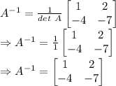 A^{-1}=\frac{1}{det\ A}\begin{bmatrix}1 & 2\\ -4 & -7\end{bmatrix}\\\Rightarrow A^{-1}=\frac{1}{1}\begin{bmatrix}1 & 2\\ -4 & -7\end{bmatrix}\\\Rightarrow A^{-1}=\begin{bmatrix}1 & 2\\ -4 & -7\end{bmatrix}